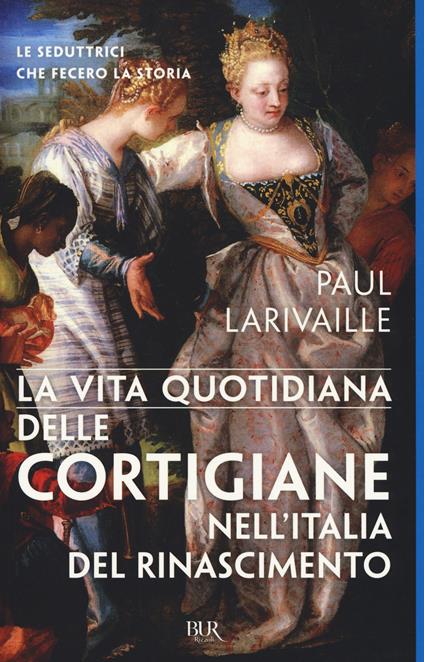 La vita quotidiana delle cortigiane nell'Italia del Rinascimento - Paul Larivaille - copertina