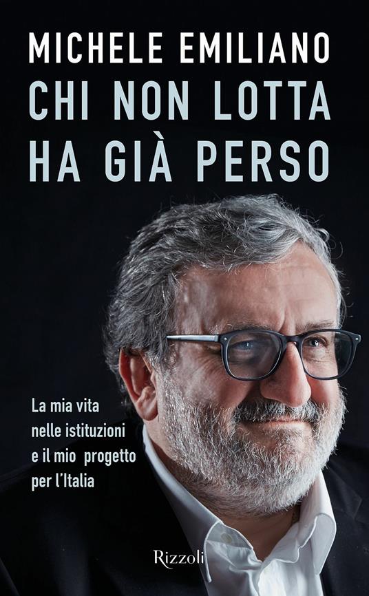 Chi non lotta ha già perso. La mia vita nelle istituzioni e il mio progetto per l'Italia - Michele Emiliano - 2