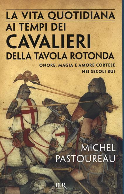 La vita quotidiana ai tempi dei cavalieri della Tavola rotonda. Onore, magia e amore cortese nei secoli bui - Michel Pastoureau - copertina