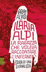 Ilaria Alpi. La ragazza che voleva raccontare l'inferno. Storia di una giornalista