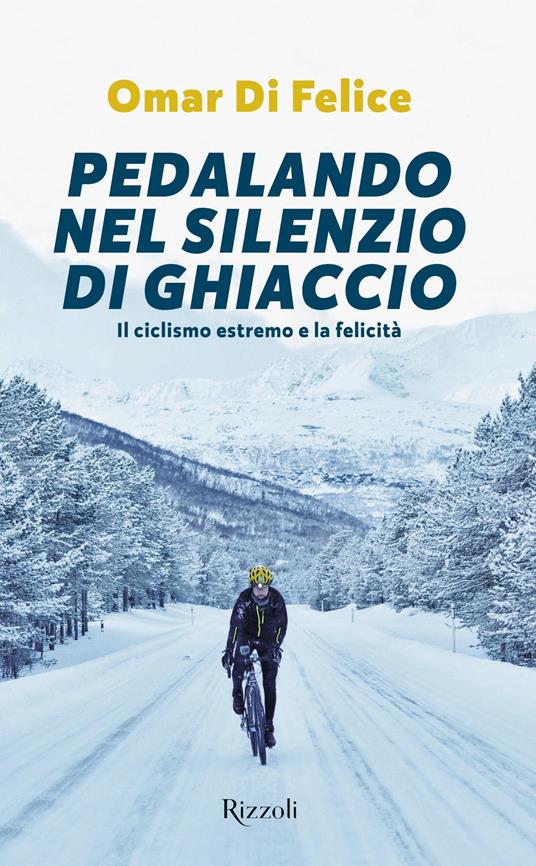 Pedalando nel silenzio di ghiaccio. Il ciclismo estremo e la felicità - Omar Di Felice - copertina