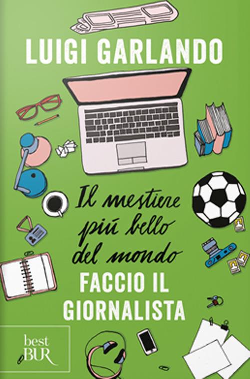 Il mestiere più bello del mondo. Faccio il giornalista - Luigi Garlando - copertina