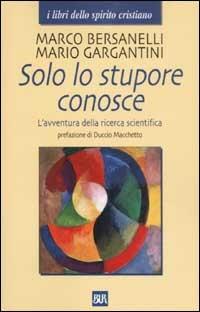 Solo lo stupore conosce. L'avventura della ricerca scientifica - Marco Bersanelli,Mario Gargantini - copertina