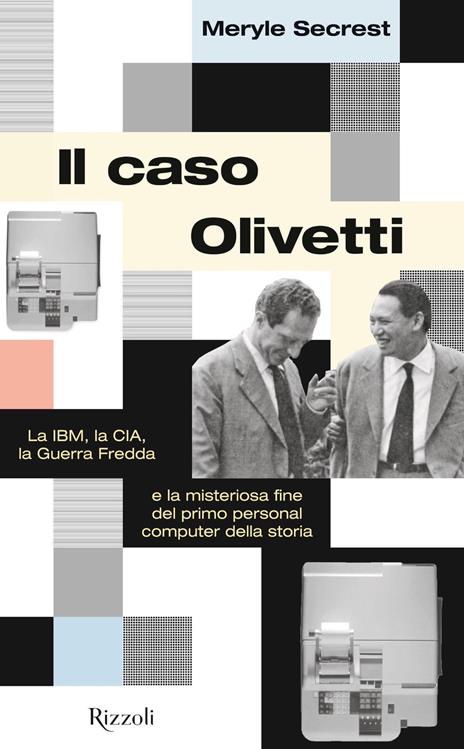 Il caso Olivetti. La IBM, la CIA, la Guerra fredda e la misteriosa fine del primo personal computer della storia - Meryle Secrest - copertina