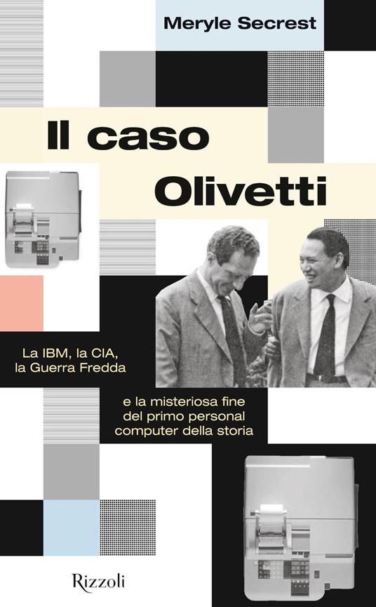 Il caso Olivetti. La IBM, la CIA, la Guerra fredda e la misteriosa fine del primo personal computer della storia - Meryle Secrest - 2