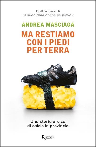 Ma restiamo con i piedi per terra. Una storia eroica di calcio in provincia - Andrea Masciaga - copertina