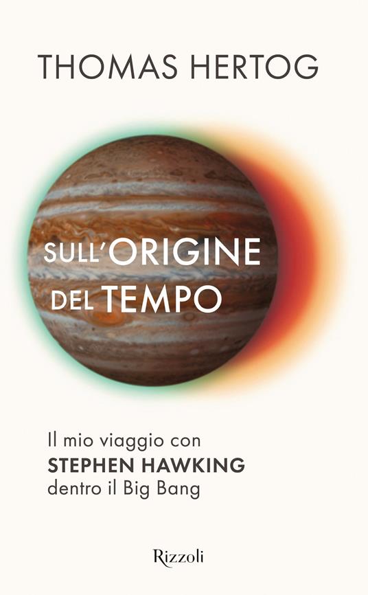 Sull'origine del tempo. Il mio viaggio con Stephen Hawking dentro il Big  Bang - Thomas Hertog - Libro - Rizzoli - Saggi stranieri