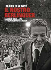 Libro Il nostro Berlinguer. Racconti e immagini di una vita straordinaria Fabrizio Rondolino