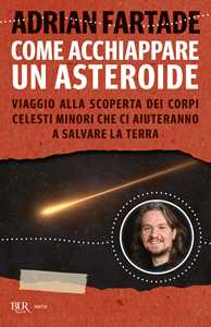 Libro Come acchiappare un asteroide. Viaggio alla scoperta dei corpi celesti minori che ci aiuteranno a salvare la Terra Adrian Fartade