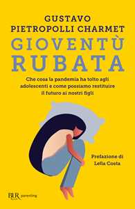 Libro Gioventù rubata. Che cosa la pandemia ha tolto agli adolescenti e come possiamo restituire il futuro ai nostri figli Gustavo Pietropolli Charmet