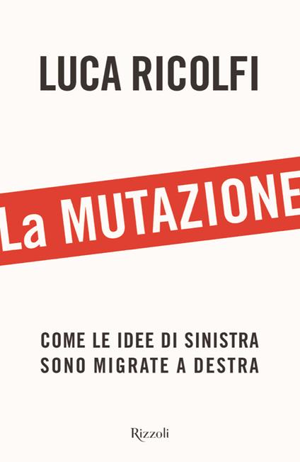 La mutazione. Come le idee di sinistra sono migrate a destra - Luca Ricolfi - copertina