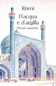 Libro D'acqua e d'argilla. Poesie mistiche Jalâl Al-Din Rumi