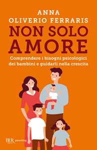 Libro Non solo amore. Comprendere i bisogni psicologici dei bambini e guidarli nella crescita Anna Oliverio Ferraris