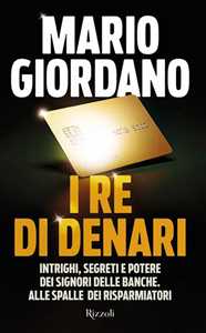 Libro I re di denari. Intrighi, segreti e potere dei signori delle banche. Alle spalle dei risparmiatori Mario Giordano
