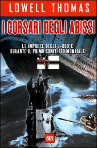 I corsari degli abissi 1914-1918. Le imprese degli U-boote durante il primo conflitto mondiale - Lowell Thomas - copertina