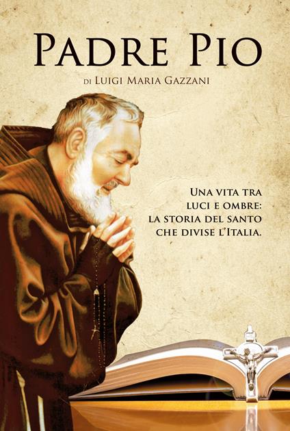 Padre Pio. Una vita tra luci e ombre: la storia del santo che divise l'Italia - Luigi Maria Gazzani - copertina