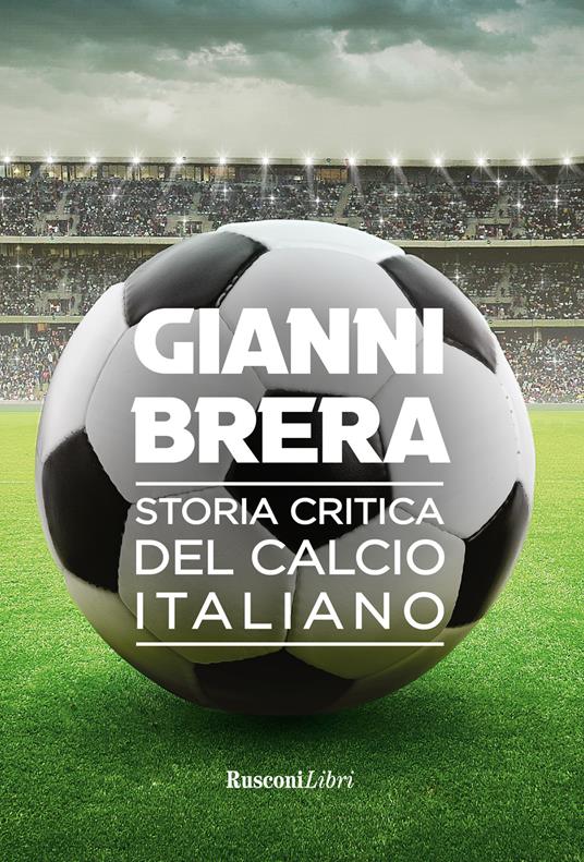 Storia critica del calcio italiano - Gianni Brera - Libro - Rusconi Libri -  | laFeltrinelli
