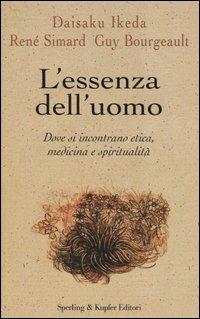 L' essenza dell'uomo. Dove si incontrano etica, medicina e spiritualità - Daisaku Ikeda,René Simard,Guy Bourgeault - copertina