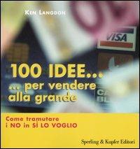 Cento idee... per vendere alla grande. Come tramutare i no in sì lo voglio - Ken Langdon - copertina