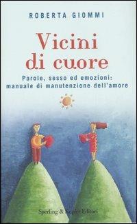 Vicini di cuore. Parole, sesso ed emozioni: manuale di manutenzione dell'amore - Roberta Giommi - copertina