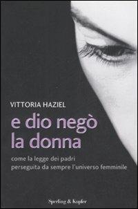 E Dio negò la donna. Come la legge dei padri perseguita da sempre l'universo femminile - Vittoria Haziel - 3