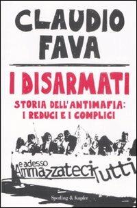 I disarmati. Storia dell'antimafia: i reduci e i complici - Claudio Fava - copertina