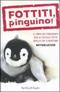 Fottiti, pinguino! Il libro che finalmente dice ai cuccioli tutto quello che si meritano - Matthew Gasteier - copertina