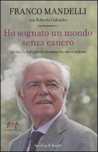 Ho sognato un mondo senza cancro. La vita e le battaglie di un uomo che non si arrende - Franco Mandelli,Roberta Colombo - copertina