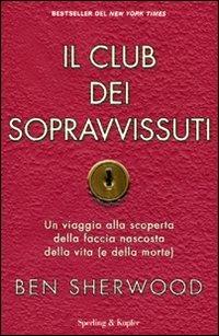 Il club dei sopravvissuti. Un viaggio alla scoperta della faccia nascosta della vita (e della morte) - Ben Sherwood - copertina