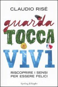 Guarda, tocca, vivi. Riscoprire i sensi per essere felici - Claudio Risé - 2