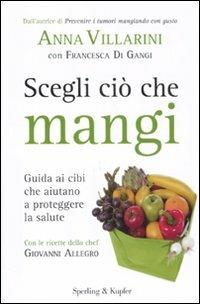 Scegli ciò che mangi. Guida ai cibi che aiutano a proteggere la salute - Anna Villarini,Francesca Di Gangi - copertina