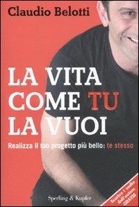 La vita come tu la vuoi. Realizza il tuo progetto più bello: te stesso - Claudio Belotti - copertina