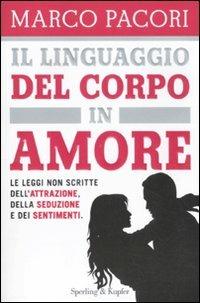 Il linguaggio del corpo in amore. Le leggi non scritte dell'attrazione, della seduzione e dei sentimenti - Marco Pacori - copertina