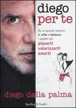 Diego per te. Da un grande maestro di stile e bellezza i segreti per piacerti valorizzarti amarti