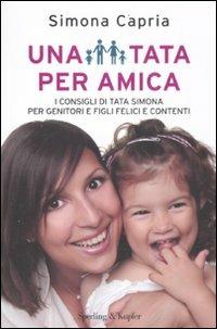 Una tata per amica. I consigli di tata Simona per genitori e figli felici e contenti - Simona Capria - copertina