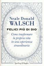 Felici più di Dio. Come trasformare la propria vita in un'esperienza straordinaria