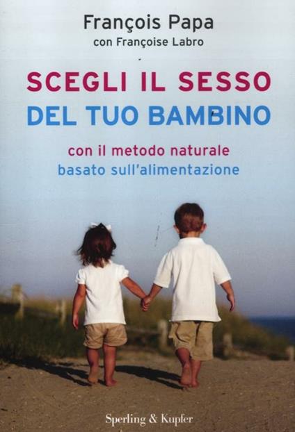 Scegli il sesso del tuo bambino con il metodo naturale basato sull'alimentazione - François Papa,Françoise Labro - copertina