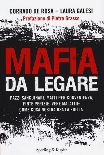 Mafia da legare. Pazzi sanguinari, matti per convenienza, finte perizie, vere malattie: come Cosa Nostra usa la follia - Corrado De Rosa,Laura Galesi - copertina