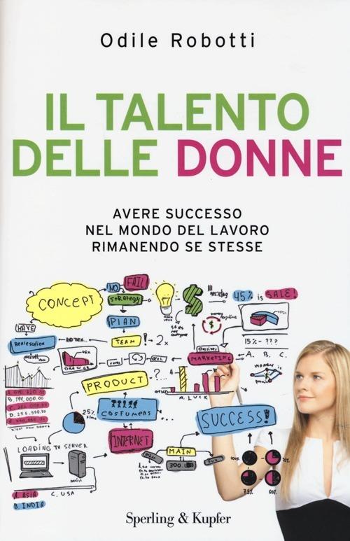 Il talento delle donne. Avere successo nel mondo del lavoro rimanendo se stesse - Odile Robotti - copertina