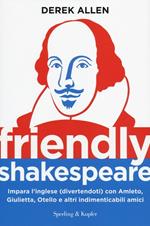 Friendly Shakespeare. Impara l'inglese (divertendoti) con Amleto, Giulietta, Otello e altri indimenticabili amici