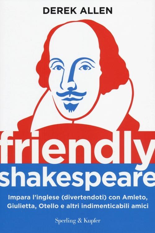 Friendly Shakespeare. Impara l'inglese (divertendoti) con Amleto, Giulietta, Otello e altri indimenticabili amici - Derek Allen - copertina