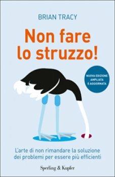 Non fare lo struzzo! L'arte di non rimandare la soluzione dei problemi per essere più efficienti - Brian Tracy - copertina