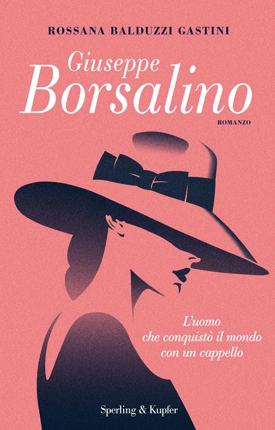 Giuseppe Borsalino. L'uomo che conquistò il mondo con un cappello - Rossana Balduzzi Gastini - copertina