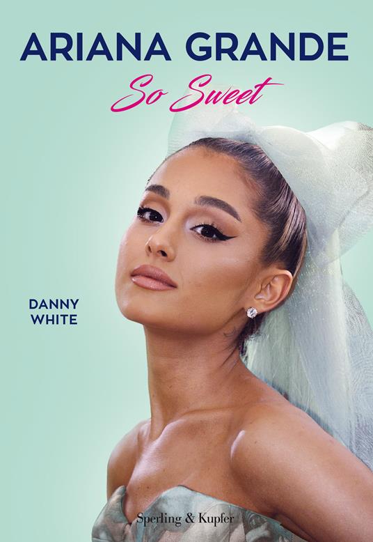 Ariana Grande So Sweet - Danny White - Libro - Sperling & Kupfer - Varia |  laFeltrinelli