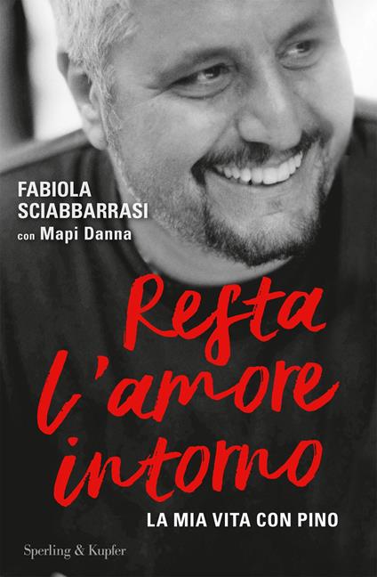 Resta l'amore intorno. La mia vita con Pino - Fabiola Sciabbarrasi,Mapi Danna - copertina