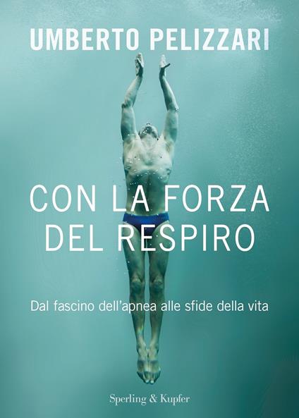 Con la forza del respiro. Dal fascino dell'apnea alle sfide della vita - Umberto Pelizzari - copertina