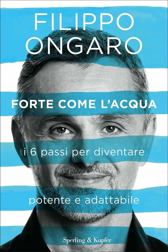 Forte come l'acqua. I 6 passi per diventare potente e adattabile - Filippo Ongaro - copertina