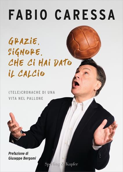 Grazie, Signore, che ci hai dato il calcio. (Tele)cronache di una vita nel pallone - Fabio Caressa - copertina