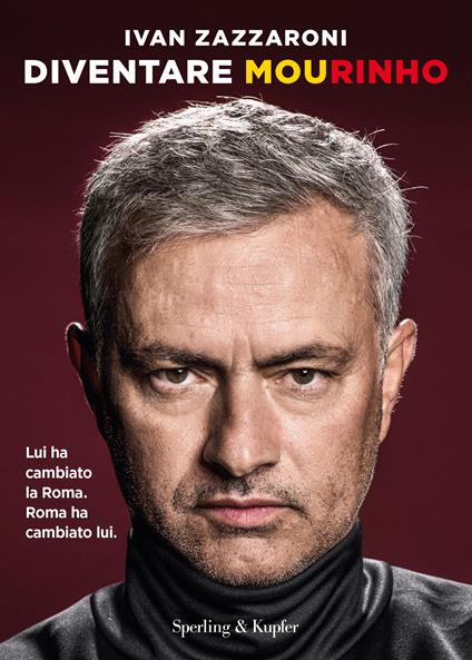 Diventare Mourinho. Lui ha cambiato la Roma. Roma ha cambiato lui - Ivan Zazzaroni - copertina