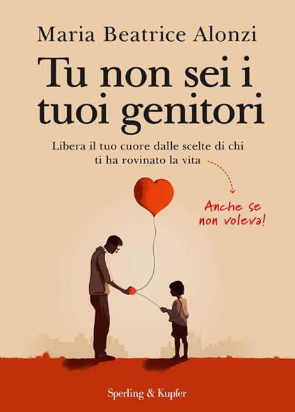 Tu non sei i tuoi genitori. Libera il tuo cuore dalle scelte di chi ti ha rovinato la vita. Anche se non voleva! - Maria Beatrice Alonzi - copertina